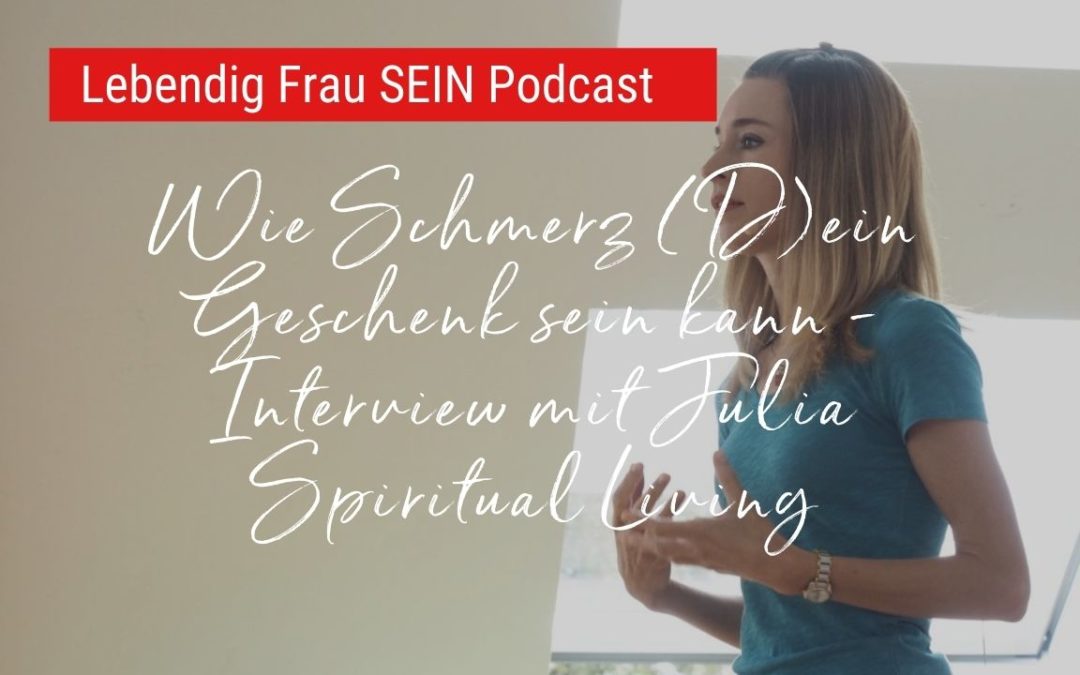 Wie Schmerz (D)ein Geschenk sein kann – Interview mit Julia Spiritual Living