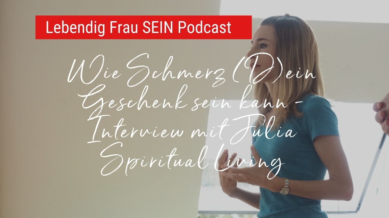Wie Schmerz (D)ein Geschenk sein kann - Interview mit Julia Spiritual Living